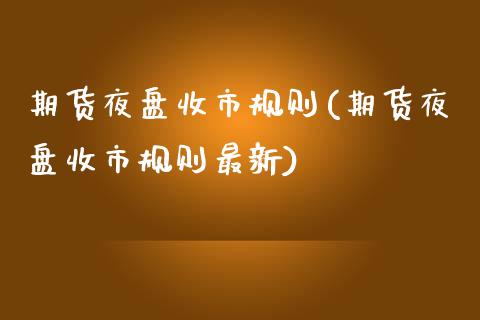 期货夜盘收市规则(期货夜盘收市规则最新)_https://www.boyangwujin.com_白银期货_第1张