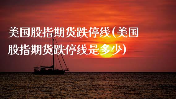 美国股指期货跌停线(美国股指期货跌停线是多少)_https://www.boyangwujin.com_道指期货_第1张