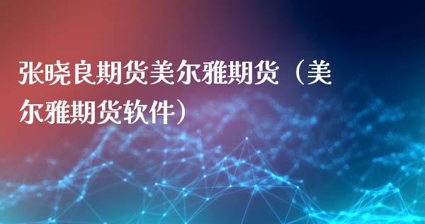 张晓良期货美尔雅期货（美尔雅期货软件）