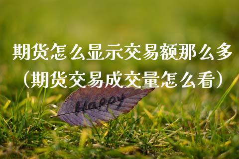 期货怎么显示交易额那么多（期货交易成交量怎么看）