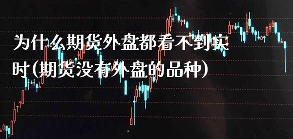 为什么期货外盘都看不到实时(期货没有外盘的品种)_https://www.boyangwujin.com_恒生指数_第1张