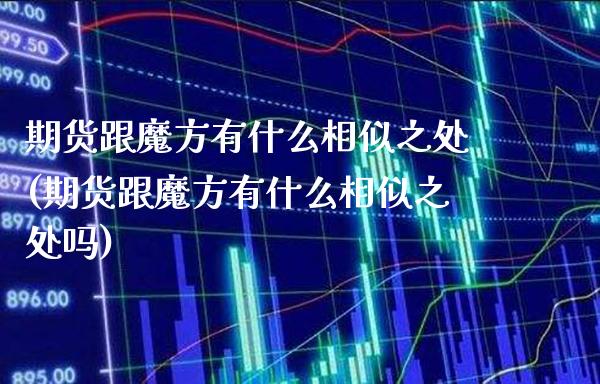 期货跟魔方有什么相似之处(期货跟魔方有什么相似之处吗)_https://www.boyangwujin.com_期货直播间_第1张