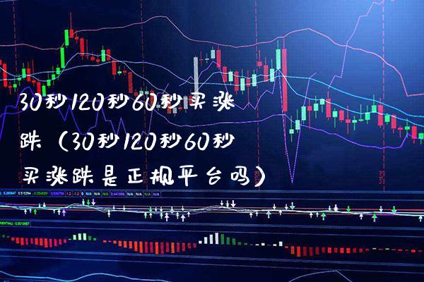 30秒120秒60秒买涨跌（30秒120秒60秒买涨跌是正规平台吗）_https://www.boyangwujin.com_恒生指数_第1张