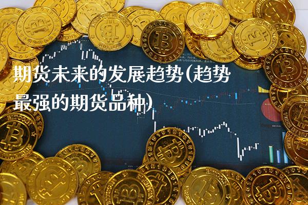 期货未来的发展趋势(趋势最强的期货品种)_https://www.boyangwujin.com_道指期货_第1张