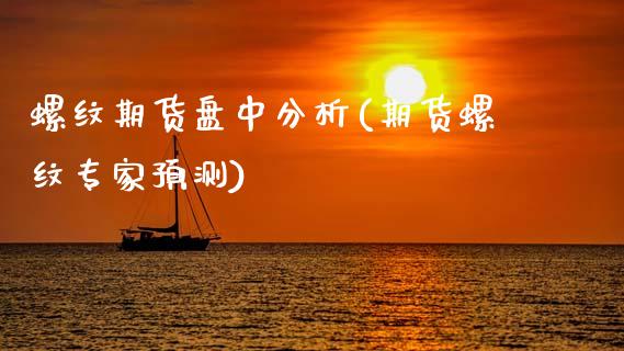 螺纹期货盘中分析(期货螺纹专家预测)_https://www.boyangwujin.com_期货直播间_第1张
