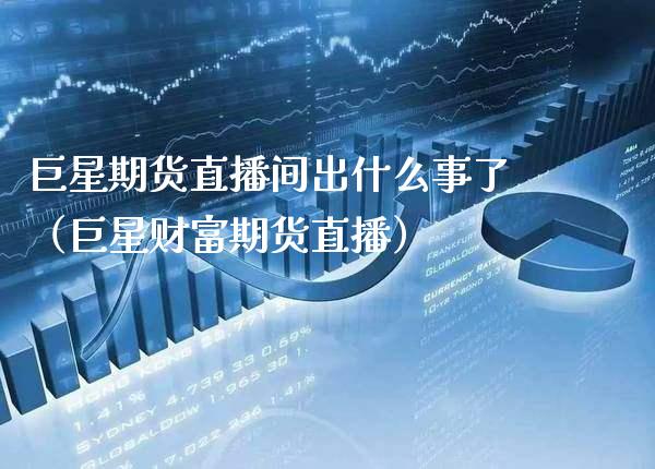巨星期货直播间出什么事了（巨星财富期货直播）_https://www.boyangwujin.com_道指期货_第1张