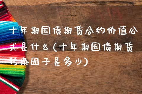 十年期国债期货合约价值公式是什么(十年期国债期货转换因子是多少)_https://www.boyangwujin.com_期货直播间_第1张