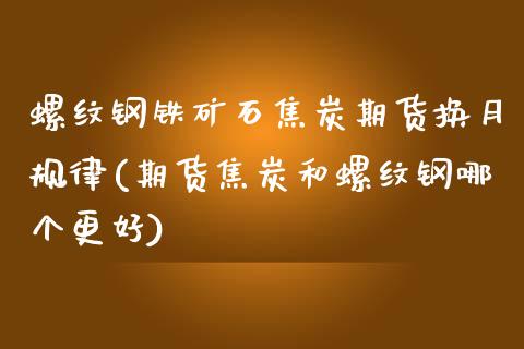 螺纹钢铁矿石焦炭期货换月规律(期货焦炭和螺纹钢哪个更好)_https://www.boyangwujin.com_内盘期货_第1张