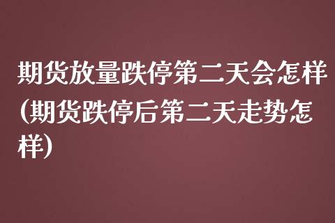 期货放量跌停第二天会怎样(期货跌停后第二天走势怎样)