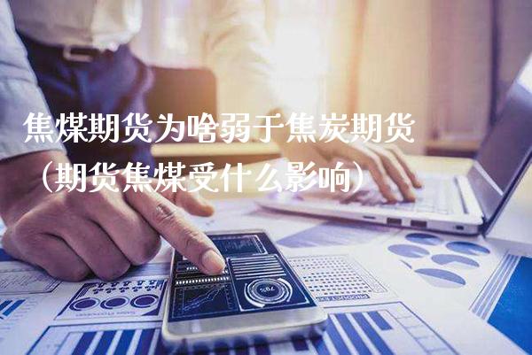 焦煤期货为啥弱于焦炭期货（期货焦煤受什么影响）