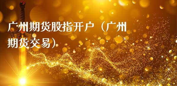 广州期货股指开户（广州 期货交易）_https://www.boyangwujin.com_期货直播间_第1张