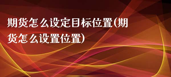 期货怎么设定目标位置(期货怎么设置位置)_https://www.boyangwujin.com_期货直播间_第1张
