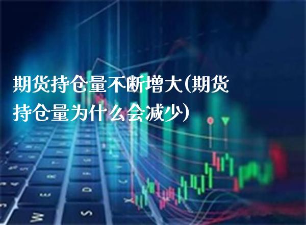期货持仓量不断增大(期货持仓量为什么会减少)