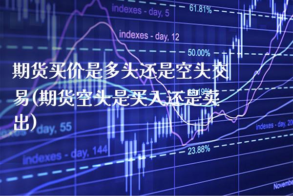 期货买价是多头还是空头交易(期货空头是买入还是卖出)_https://www.boyangwujin.com_恒指期货_第1张