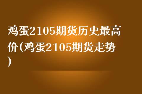 鸡蛋2105期货历史最高价(鸡蛋2105期货走势)_https://www.boyangwujin.com_期货直播间_第1张