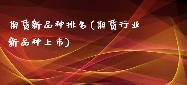 期货新品种排名(期货行业新品种上市)_https://www.boyangwujin.com_道指期货_第1张
