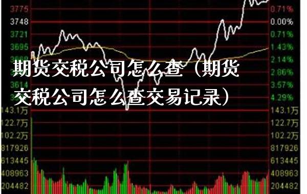期货交税公司怎么查（期货交税公司怎么查交易记录）_https://www.boyangwujin.com_黄金期货_第1张