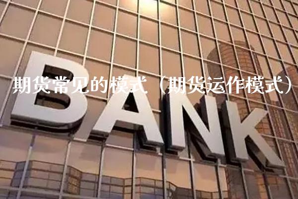 期货常见的模式（期货运作模式）_https://www.boyangwujin.com_期货直播间_第1张