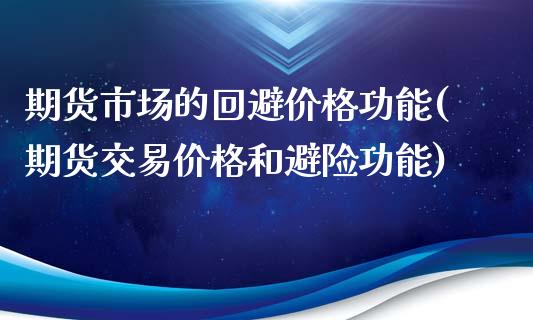 期货市场的回避价格功能(期货交易价格和避险功能)_https://www.boyangwujin.com_期货直播间_第1张