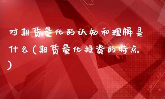 对期货量化的认知和理解是什么(期货量化投资的特点)_https://www.boyangwujin.com_期货直播间_第1张