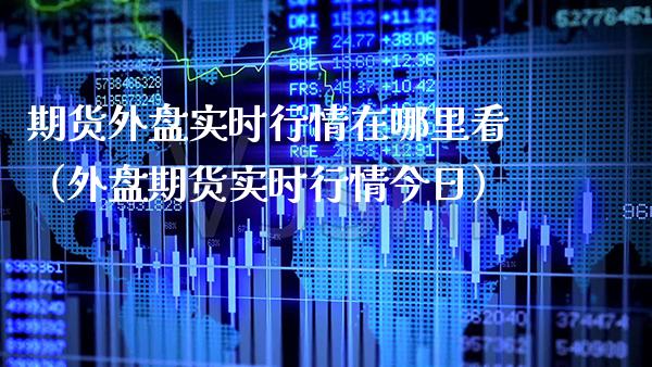 期货外盘实时行情在哪里看（外盘期货实时行情今日）_https://www.boyangwujin.com_黄金期货_第1张