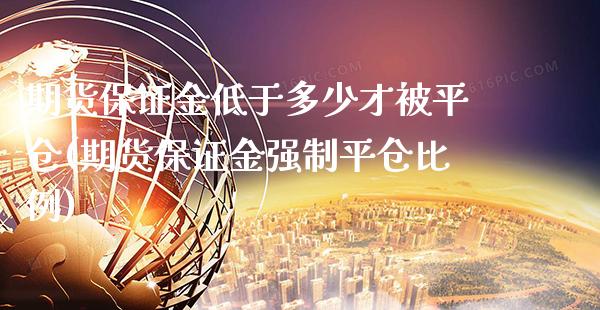 期货保证金低于多少才被平仓(期货保证金强制平仓比例)