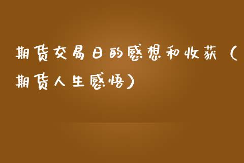 期货交易日的感想和收获（期货人生感悟）_https://www.boyangwujin.com_期货直播间_第1张