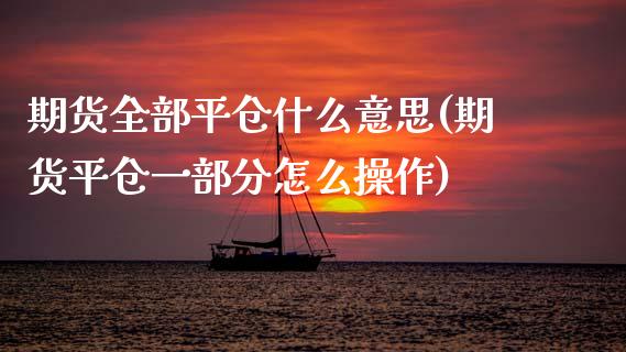 期货全部平仓什么意思(期货平仓一部分怎么操作)_https://www.boyangwujin.com_期货直播间_第1张