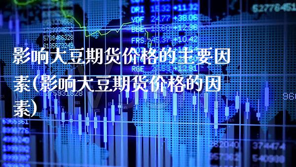 影响大豆期货价格的主要因素(影响大豆期货价格的因素)_https://www.boyangwujin.com_期货直播间_第1张
