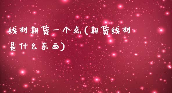 线材期货一个点(期货线材是什么东西)_https://www.boyangwujin.com_期货直播间_第1张
