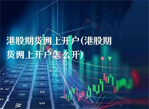 港股期货网上开户(港股期货网上开户怎么开)_https://www.boyangwujin.com_道指期货_第1张
