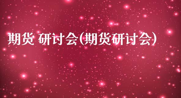 期货 研讨会(期货研讨会)_https://www.boyangwujin.com_道指期货_第1张