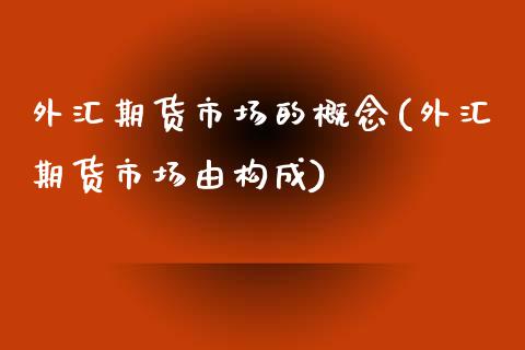 外汇期货市场的概念(外汇期货市场由构成)_https://www.boyangwujin.com_黄金期货_第1张