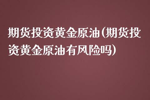 期货投资黄金原油(期货投资黄金原油有风险吗)_https://www.boyangwujin.com_黄金期货_第1张