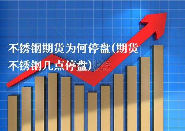 不锈钢期货为何停盘(期货不锈钢几点停盘)_https://www.boyangwujin.com_白银期货_第1张
