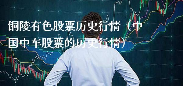 铜陵有色股票历史行情（中国中车股票的历史行情）