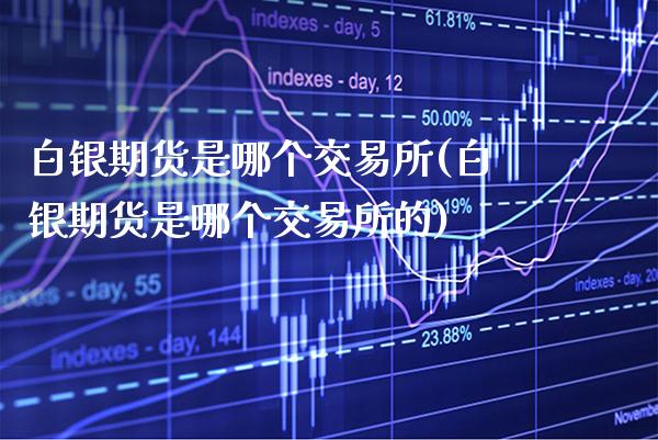 白银期货是哪个交易所(白银期货是哪个交易所的)_https://www.boyangwujin.com_道指期货_第1张