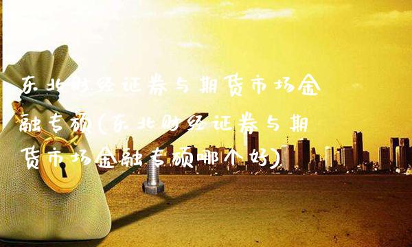 东北财经证券与期货市场金融专硕(东北财经证券与期货市场金融专硕哪个好)_https://www.boyangwujin.com_黄金期货_第1张
