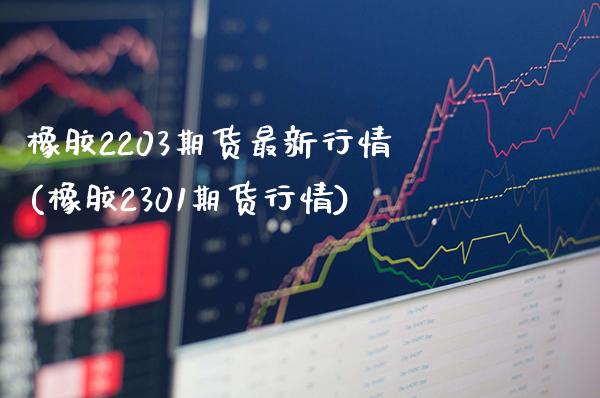 橡胶2203期货最新行情(橡胶2301期货行情)_https://www.boyangwujin.com_纳指期货_第1张