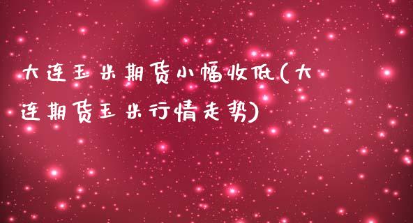大连玉米期货小幅收低(大连期货玉米行情走势)_https://www.boyangwujin.com_白银期货_第1张