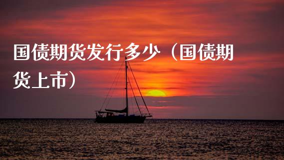 国债期货发行多少（国债期货上市）_https://www.boyangwujin.com_期货直播间_第1张