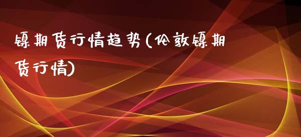 镍期货行情趋势(伦敦镍期货行情)_https://www.boyangwujin.com_期货直播间_第1张