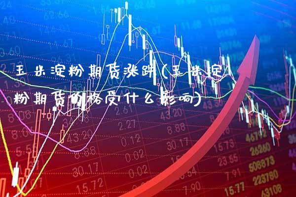 玉米淀粉期货涨跌(玉米淀粉期货价格受什么影响)_https://www.boyangwujin.com_期货开户_第1张