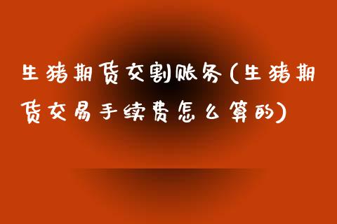 生猪期货交割账务(生猪期货交易手续费怎么算的)_https://www.boyangwujin.com_恒生指数_第1张