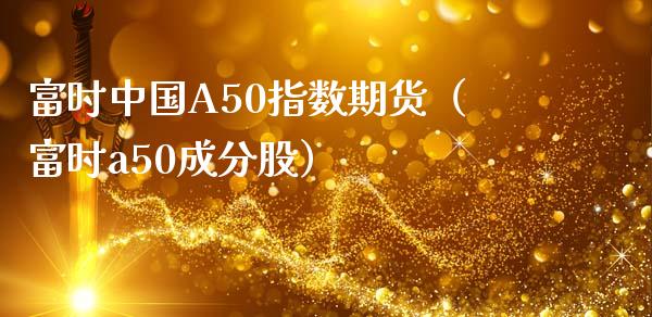 富时中国A50指数期货（富时a50成分股）_https://www.boyangwujin.com_黄金期货_第1张