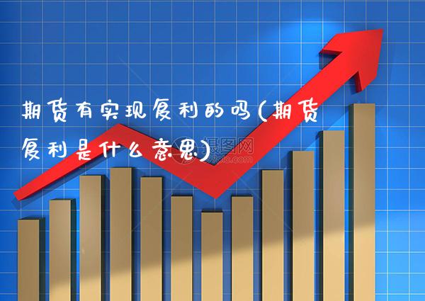 期货有实现复利的吗(期货复利是什么意思)_https://www.boyangwujin.com_期货开户_第1张