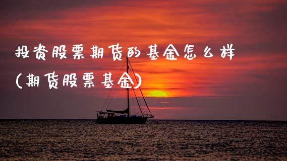 投资股票期货的基金怎么样(期货股票基金)_https://www.boyangwujin.com_期货直播间_第1张