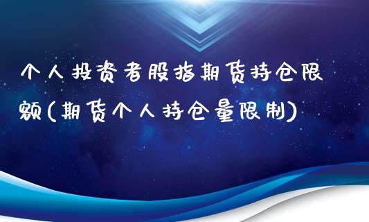 个人投资者股指期货持仓限额(期货个人持仓量限制)_https://www.boyangwujin.com_原油期货_第1张