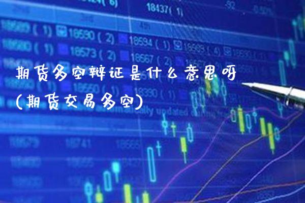 期货多空辩证是什么意思呀(期货交易多空)_https://www.boyangwujin.com_期货直播间_第1张