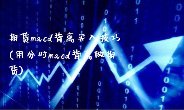 期货macd背离买入技巧(用分时macd背离做期货)